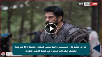 أحداث مشوقة.. مسلسل المؤسس عثمان الحلقة 194 مترجمة تكشف مفاجآت جديدة في قصة الإمبراطورية